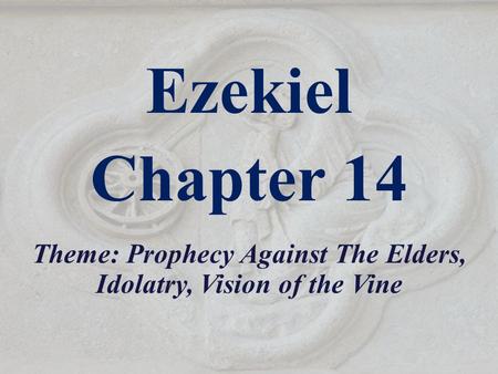 Ezekiel Chapter 14 Theme: Prophecy Against The Elders, Idolatry, Vision of the Vine.