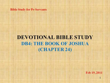 DEVOTIONAL BIBLE STUDY DB4: THE BOOK OF JOSHUA (CHAPTER 24) Bible Study for Pr-Servants 1 Feb 19, 2011.