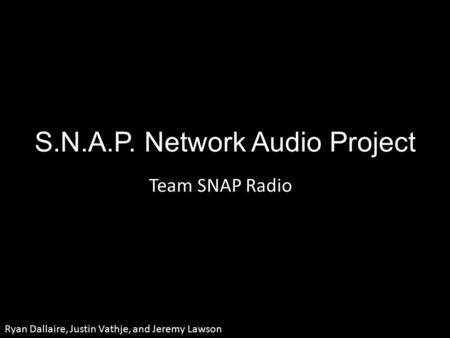 S.N.A.P. Network Audio Project Team SNAP Radio Ryan Dallaire, Justin Vathje, and Jeremy Lawson.