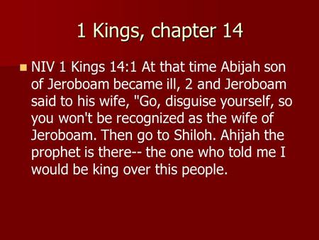 1 Kings, chapter 14 NIV 1 Kings 14:1 At that time Abijah son of Jeroboam became ill, 2 and Jeroboam said to his wife, Go, disguise yourself, so you won't.