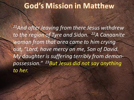 21 And after leaving from there Jesus withdrew to the region of Tyre and Sidon. 22 A Canaanite woman from that area came to him crying out, “Lord, have.