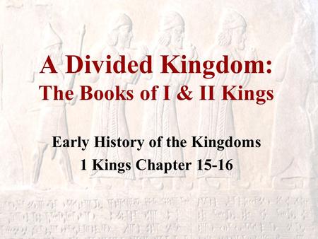 A Divided Kingdom: The Books of I & II Kings Early History of the Kingdoms 1 Kings Chapter 15-16.