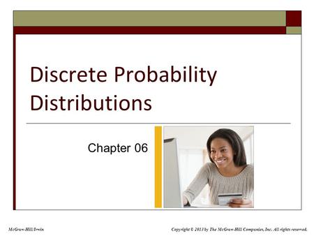Discrete Probability Distributions Chapter 06 McGraw-Hill/Irwin Copyright © 2013 by The McGraw-Hill Companies, Inc. All rights reserved.