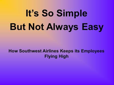 It’s So Simple But Not Always Easy How Southwest Airlines Keeps its Employees Flying High.