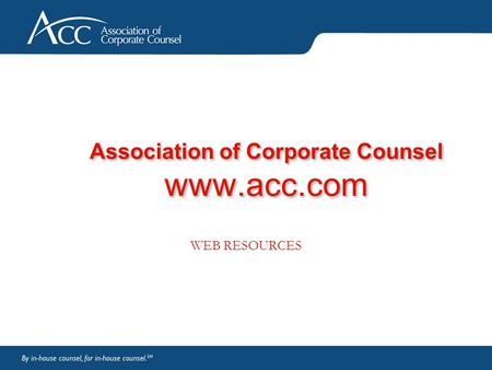 Association of Corporate Counsel www.acc.com WEB RESOURCES.