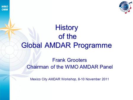 History of the Global AMDAR Programme Frank Grooters Chairman of the WMO AMDAR Panel Mexico City AMDAR Workshop, 8-10 November 2011.