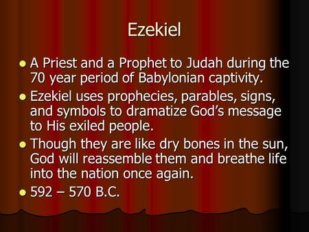 Ezekiel A Priest and a Prophet to Judah during the 70 year period of Babylonian captivity. Ezekiel uses prophecies, parables, signs, and symbols to dramatize.
