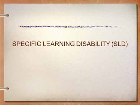SPECIFIC LEARNING DISABILITY (SLD). ELIGIBILITY CRITERIA SPECIFIC LEARNING DISABILITY Documented evidence which indicates that general education interventions.