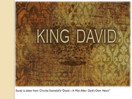 Study is taken from Charles Swindoll’s “David – A Man After God’s Own Heart”