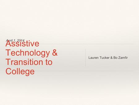 April 1, 2014 Assistive Technology & Transition to College Lauren Tucker & Bo Zamfir.