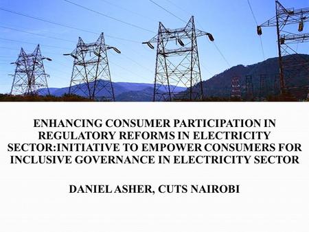 ENHANCING CONSUMER PARTICIPATION IN REGULATORY REFORMS IN ELECTRICITY SECTOR:INITIATIVE TO EMPOWER CONSUMERS FOR INCLUSIVE GOVERNANCE IN ELECTRICITY SECTOR.