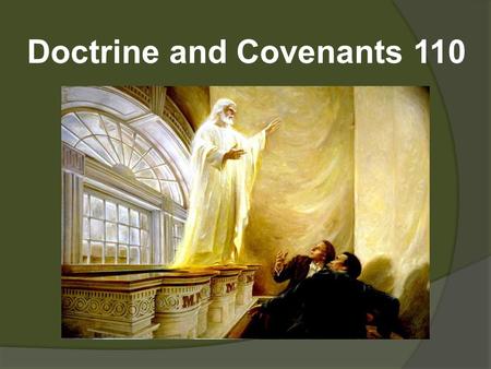 Doctrine and Covenants 110. D&C 110—Visions manifested to Joseph Smith and Oliver Cowdery in the Kirtland Temple, April 3, 1836 What is significant about.