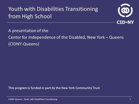 Youth with Disabilities Transitioning from High School A presentation of the Center for Independence of the Disabled, New York – Queens (CIDNY-Queens)