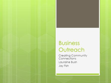 Business Outreach Creating Community Connections Lauraine Bush Jay Fish.