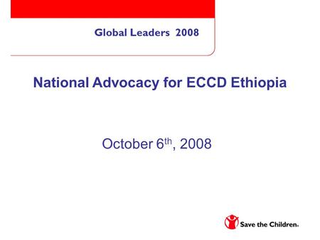 Global Leaders 2008 National Advocacy for ECCD Ethiopia October 6 th, 2008.