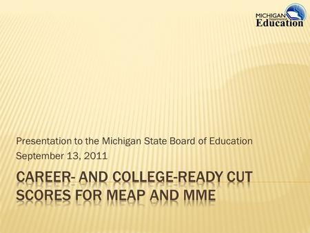 Presentation to the Michigan State Board of Education September 13, 2011.