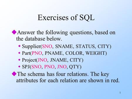 1 Exercises of SQL uAnswer the following questions, based on the database below. wSupplier (SNO, SNAME, STATUS, CITY) wPart(PNO, PNAME, COLOR, WEIGHT)
