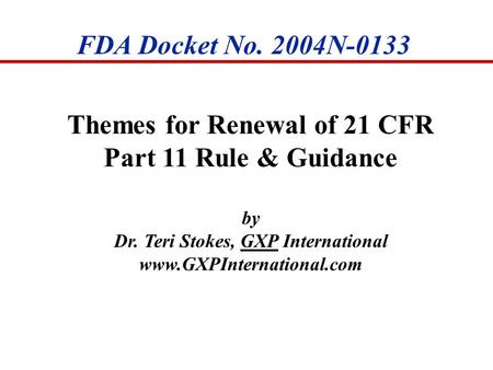 FDA Docket No. 2004N-0133 Themes for Renewal of 21 CFR Part 11 Rule & Guidance by Dr. Teri Stokes, GXP International www.GXPInternational.com.