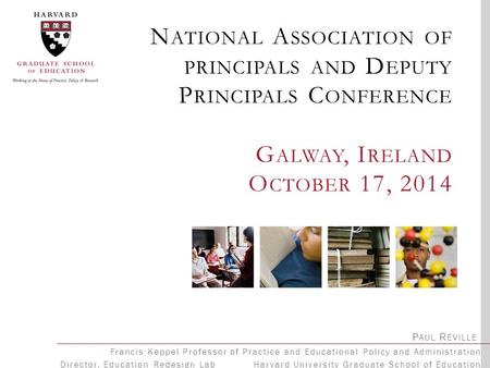 N ATIONAL A SSOCIATION OF PRINCIPALS AND D EPUTY P RINCIPALS C ONFERENCE G ALWAY, I RELAND O CTOBER 17, 2014 P AUL R EVILLE Francis Keppel Professor of.