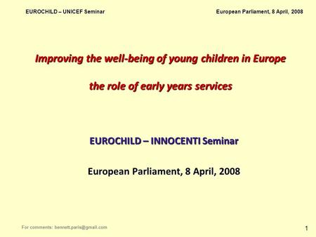 EUROCHILD – UNICEF Seminar European Parliament, 8 April, 2008 For comments: 1 Improving the well-being of young children in Europe.