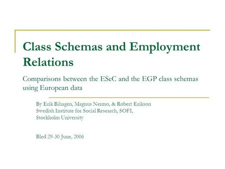 Class Schemas and Employment Relations Comparisons between the ESeC and the EGP class schemas using European data By Erik Bihagen, Magnus Nermo, & Robert.