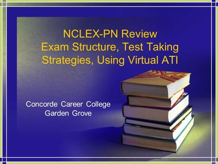 NCLEX-PN Review Exam Structure, Test Taking Strategies, Using Virtual ATI Concorde Career College Garden Grove.