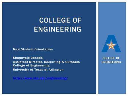 New Student Orientation Shaunyale Canada Assistant Director, Recruiting & Outreach College of Engineering University of Texas at Arlington