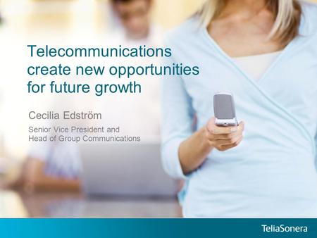 Telecommunications create new opportunities for future growth Cecilia Edström Senior Vice President and Head of Group Communications.