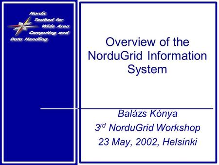 Overview of the NorduGrid Information System Balázs Kónya 3 rd NorduGrid Workshop 23 May, 2002, Helsinki.