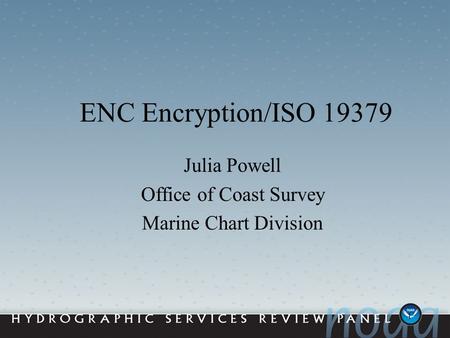 1 ENC Encryption/ISO 19379 Julia Powell Office of Coast Survey Marine Chart Division.