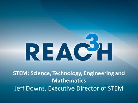 STEM: Science, Technology, Engineering and Mathematics Jeff Downs, Executive Director of STEM.