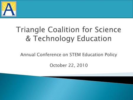 Triangle Coalition for Science & Technology Education Annual Conference on STEM Education Policy October 22, 2010.
