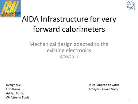 AIDA Infrastructure for very forward calorimeters Mechanical design adapted to the existing electronics 6/09/2011 Designers:In collaboration with: Eric.
