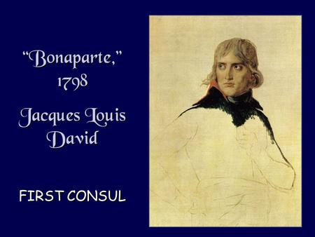 “Bonaparte,” 1798 Jacques Louis David FIRST CONSUL “Bonaparte,” 1798 Jacques Louis David FIRST CONSUL.