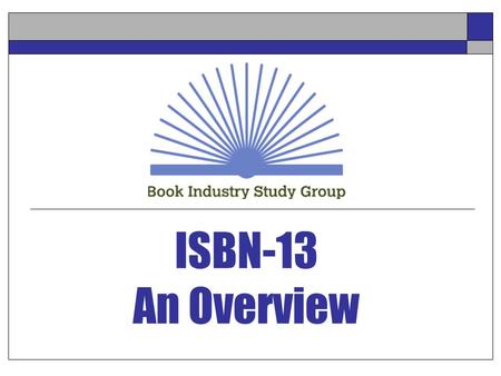 ISBN-13 An Overview. ACTS – Biloxi - July 25, 2005 2 About BISG Industry-wide trade association for policy, standards, and research, composed of: Publishers.