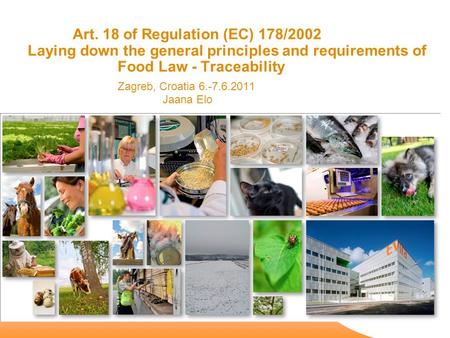 Art. 18 of Regulation (EC) 178/2002 Laying down the general principles and requirements of Food Law - Traceability Zagreb, Croatia 6.-7.6.2011 Jaana Elo.