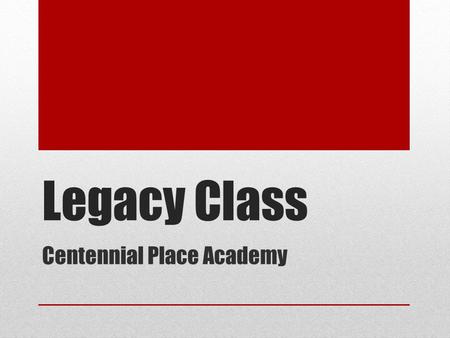 Legacy Class Centennial Place Academy. Legacy Something of value handed down A group of people sent on a mission  Ambassadors  Trailblazers.