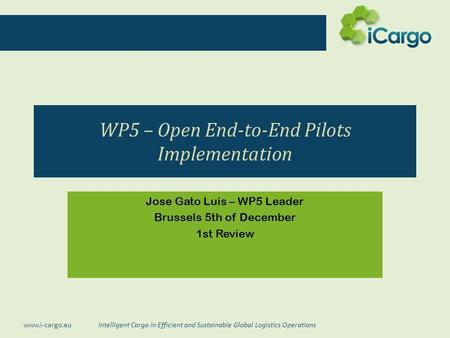 Intelligent Cargo in Efficient and Sustainable Global Logistics Operations www.i-cargo.eu WP5 – Open End-to-End Pilots Implementation Jose Gato Luis –
