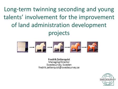 Long-term twinning seconding and young talents’ involvement for the improvement of land administration development projects Fredrik Zetterquist Managing.