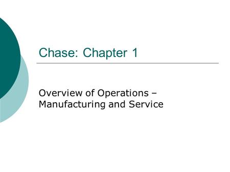 Chase: Chapter 1 Overview of Operations – Manufacturing and Service.