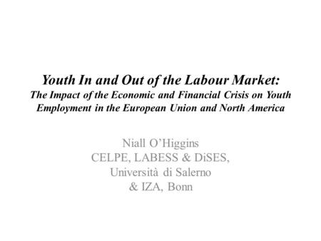 Youth In and Out of the Labour Market: The Impact of the Economic and Financial Crisis on Youth Employment in the European Union and North America Niall.