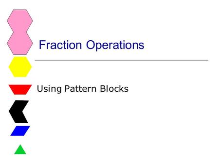 Fraction Operations Using Pattern Blocks. Fractions CCSS  4.NF.3c Add and subtract mixed numbers with like denominators.  4.NF.4 Apply and extend previous.