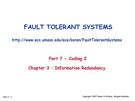 Part.7.1 Copyright 2007 Koren & Krishna, Morgan-Kaufman FAULT TOLERANT SYSTEMS  Part 7 - Coding.