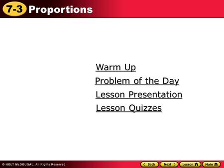 7-3 Proportions Warm Up Warm Up Lesson Presentation Lesson Presentation Problem of the Day Problem of the Day Lesson Quizzes Lesson Quizzes.