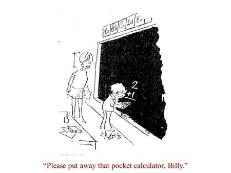 “Please put away that pocket calculator, Billy.”.
