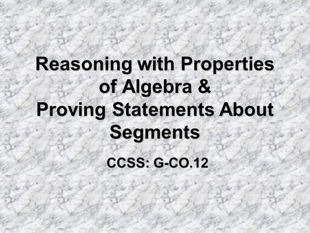 Reasoning with Properties of Algebra & Proving Statements About Segments CCSS: G-CO.12.