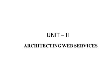 UNIT – II ARCHITECTING WEB SERVICES. WHAT ARE WEB SERVICES ? Web Services are loosely coupled, contracted components that communicate via XML-based interfaces.