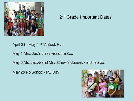 April 28 - May 1 PTA Book Fair May 1 Mrs. Jao’s class visits the Zoo May 8 Ms. Jacob and Mrs. Chow’s classes visit the Zoo May 28 No School - PD Day 2.