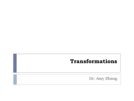 Transformations Dr. Amy Zhang.
