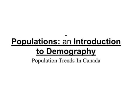Populations: an Introduction to Demography Population Trends In Canada.